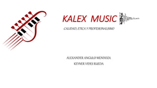 KALEX MUSIC
CALIDAD, ETICA Y PROFESIONALISMO
ALEXANDER ANGULO MENDOZA
KEYNER VIDES RUEDA
 