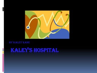 By Kaley Kane


KALEY’S HOSPITAL
 