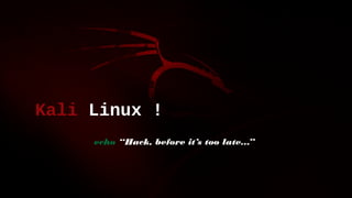 Kali Linux !
echo “Hack, before it’s too late...”
 