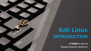 Kali Linux
INTRODUCTION
CTF勉強会#1 May 26
Tsubasa Umeuchi (@Sz4rny)
 
