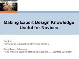 Making Expert Design Knowledge Useful for Novices Yael Kali Technologies in Education, University of Haifa Tamar Ronen-Fuhrmann Transformative Learning Technologies Lab (TLTL), Stanford University 