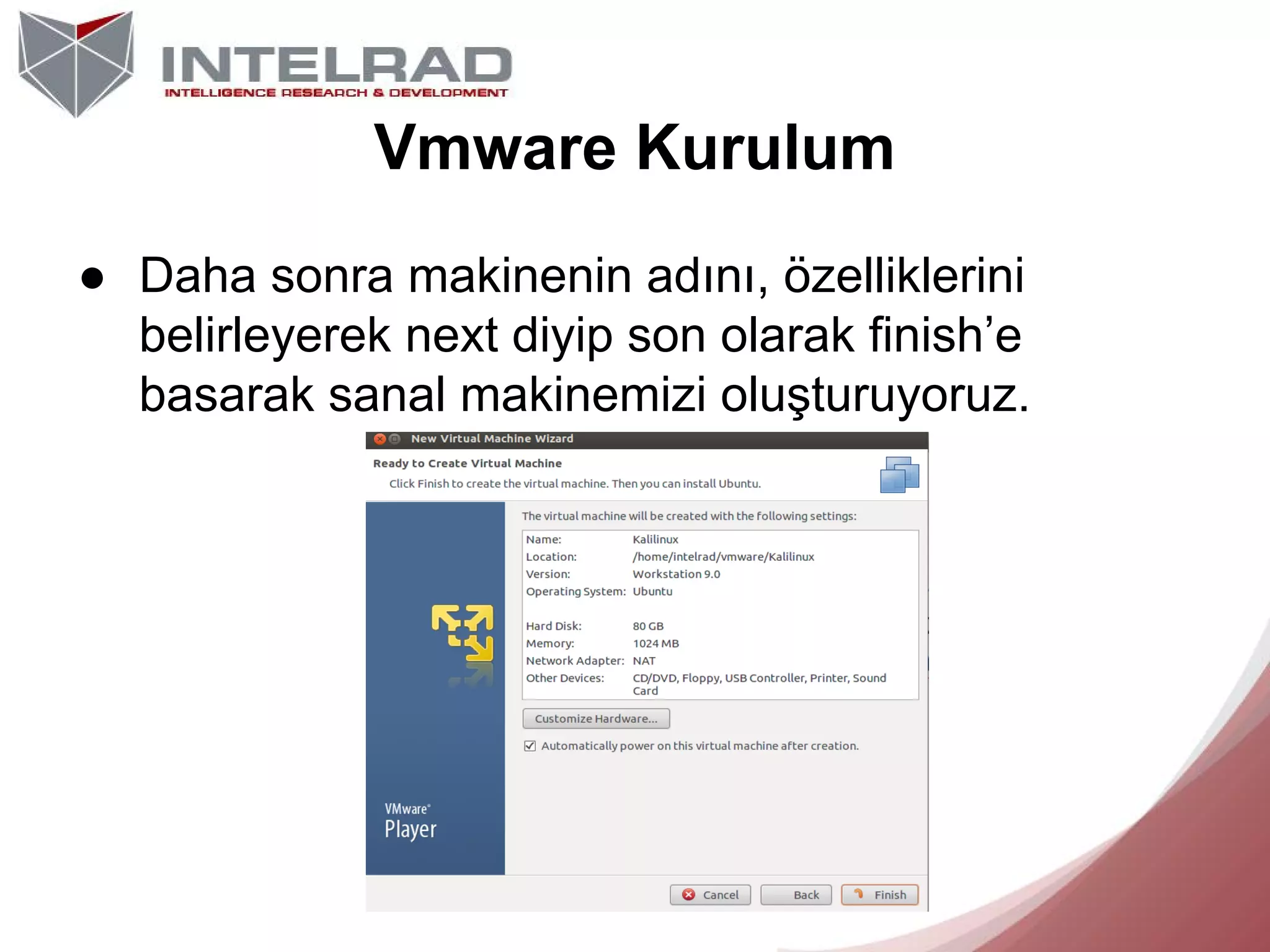 Vmware Kurulum
● Daha sonra makinenin adını, özelliklerini
belirleyerek next diyip son olarak finish’e
basarak sanal makinemizi oluşturuyoruz.

 