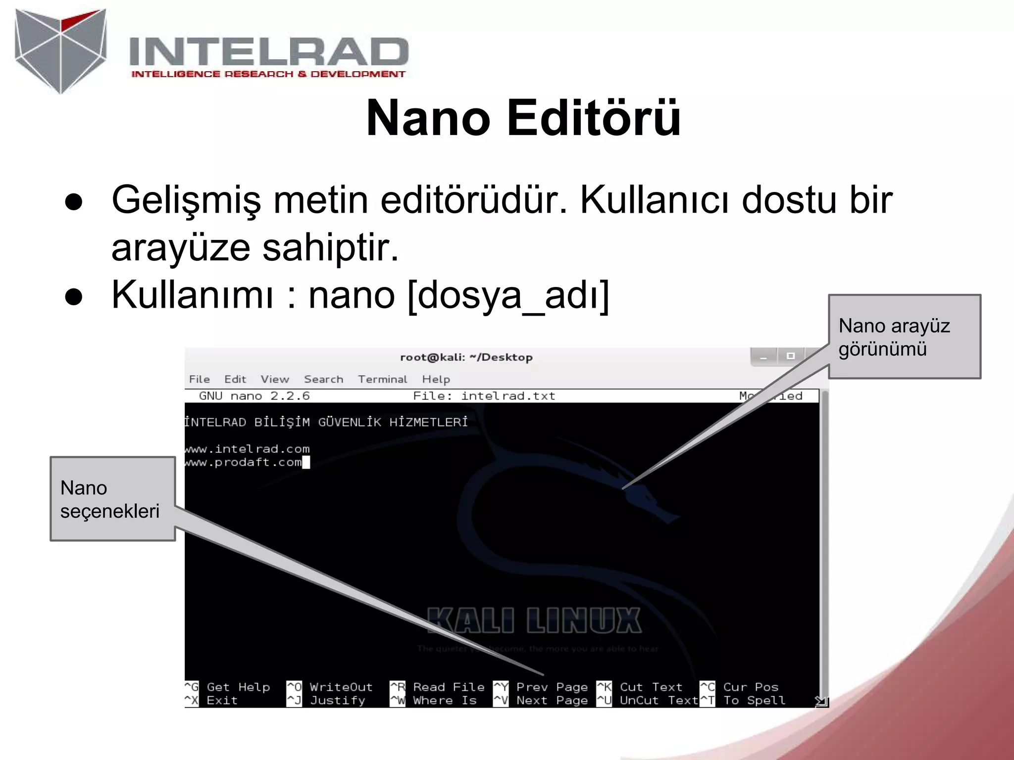 Nano Editörü
● Gelişmiş metin editörüdür. Kullanıcı dostu bir
arayüze sahiptir.
● Kullanımı : nano [dosya_adı]
Nano arayüz
görünümü

Nano
seçenekleri

 