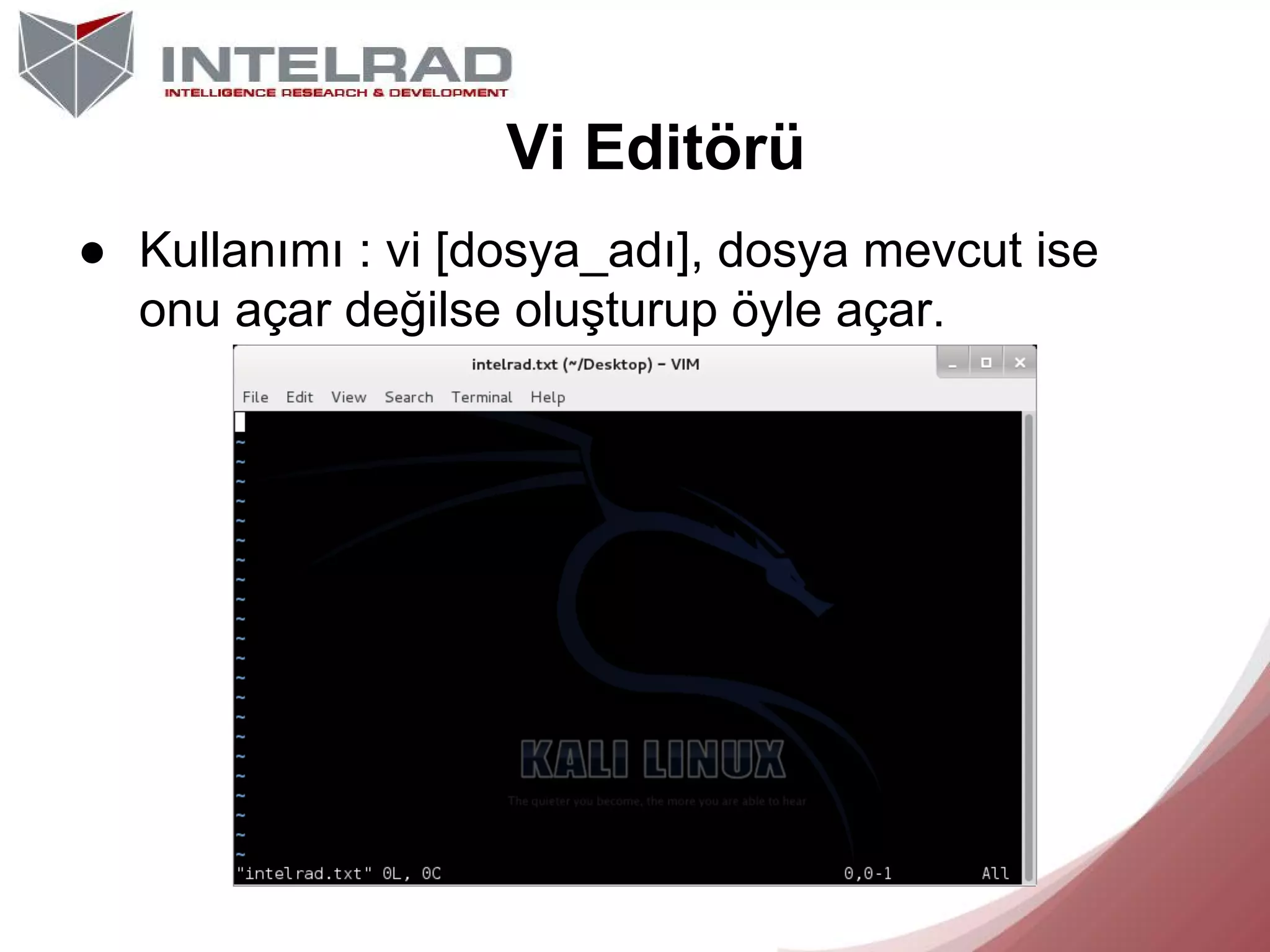 Vi Editörü
● Kullanımı : vi [dosya_adı], dosya mevcut ise
onu açar değilse oluşturup öyle açar.

 