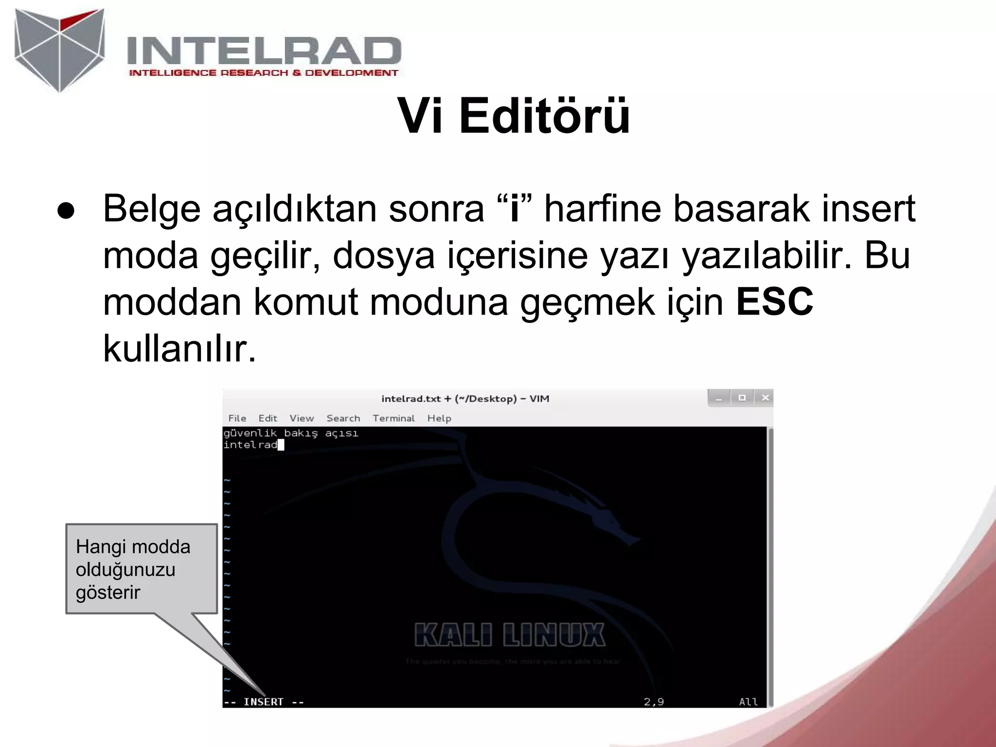Vi Editörü
● Belge açıldıktan sonra “i” harfine basarak insert
moda geçilir, dosya içerisine yazı yazılabilir. Bu
moddan komut moduna geçmek için ESC
kullanılır.

Hangi modda
olduğunuzu
gösterir

 