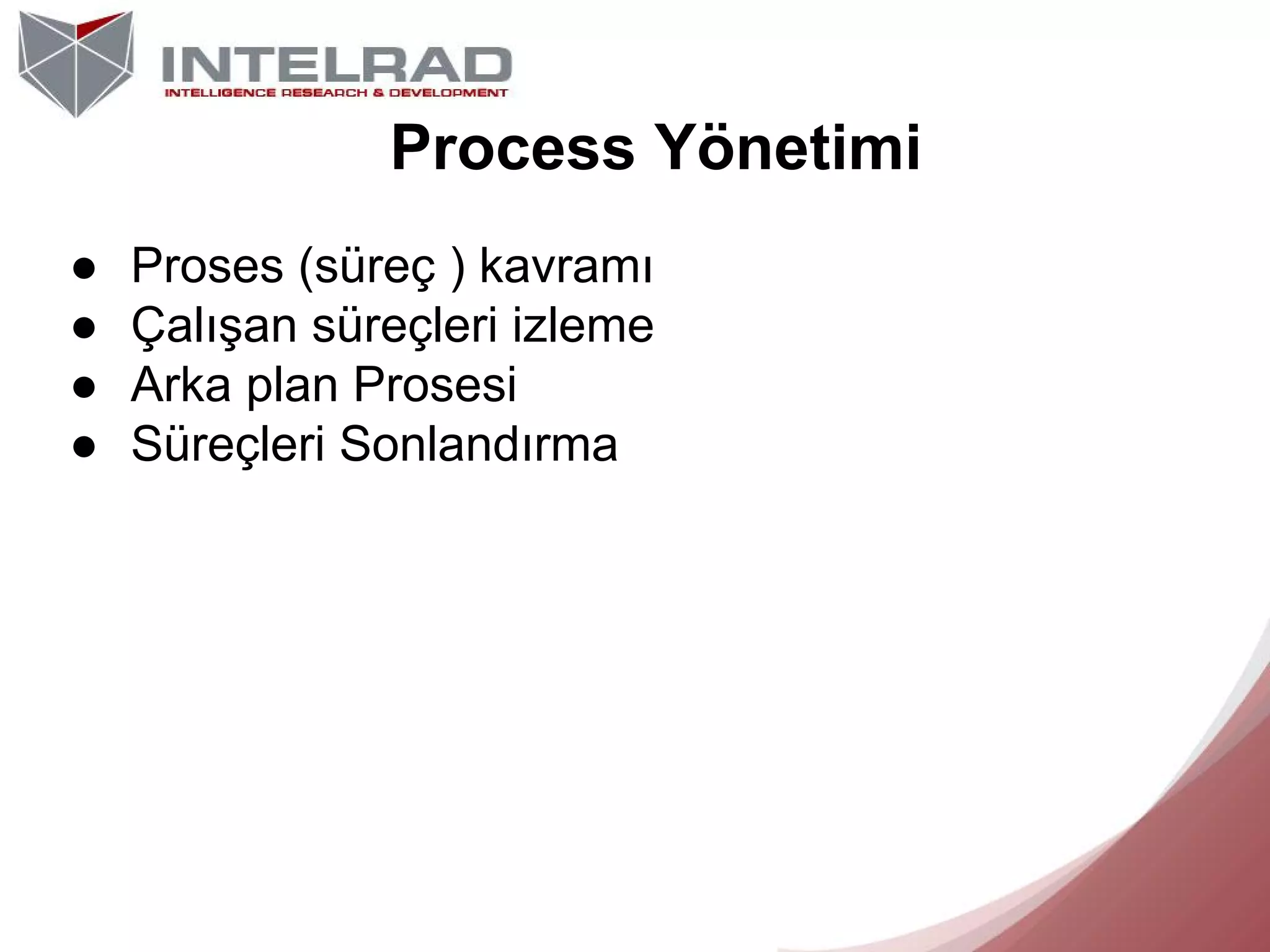 Process Yönetimi
●
●
●
●

Proses (süreç ) kavramı
Çalışan süreçleri izleme
Arka plan Prosesi
Süreçleri Sonlandırma

 