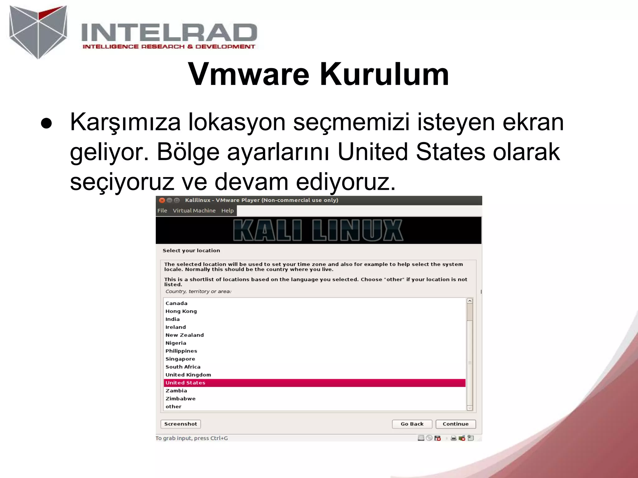 Vmware Kurulum
● Karşımıza lokasyon seçmemizi isteyen ekran
geliyor. Bölge ayarlarını United States olarak
seçiyoruz ve devam ediyoruz.

 