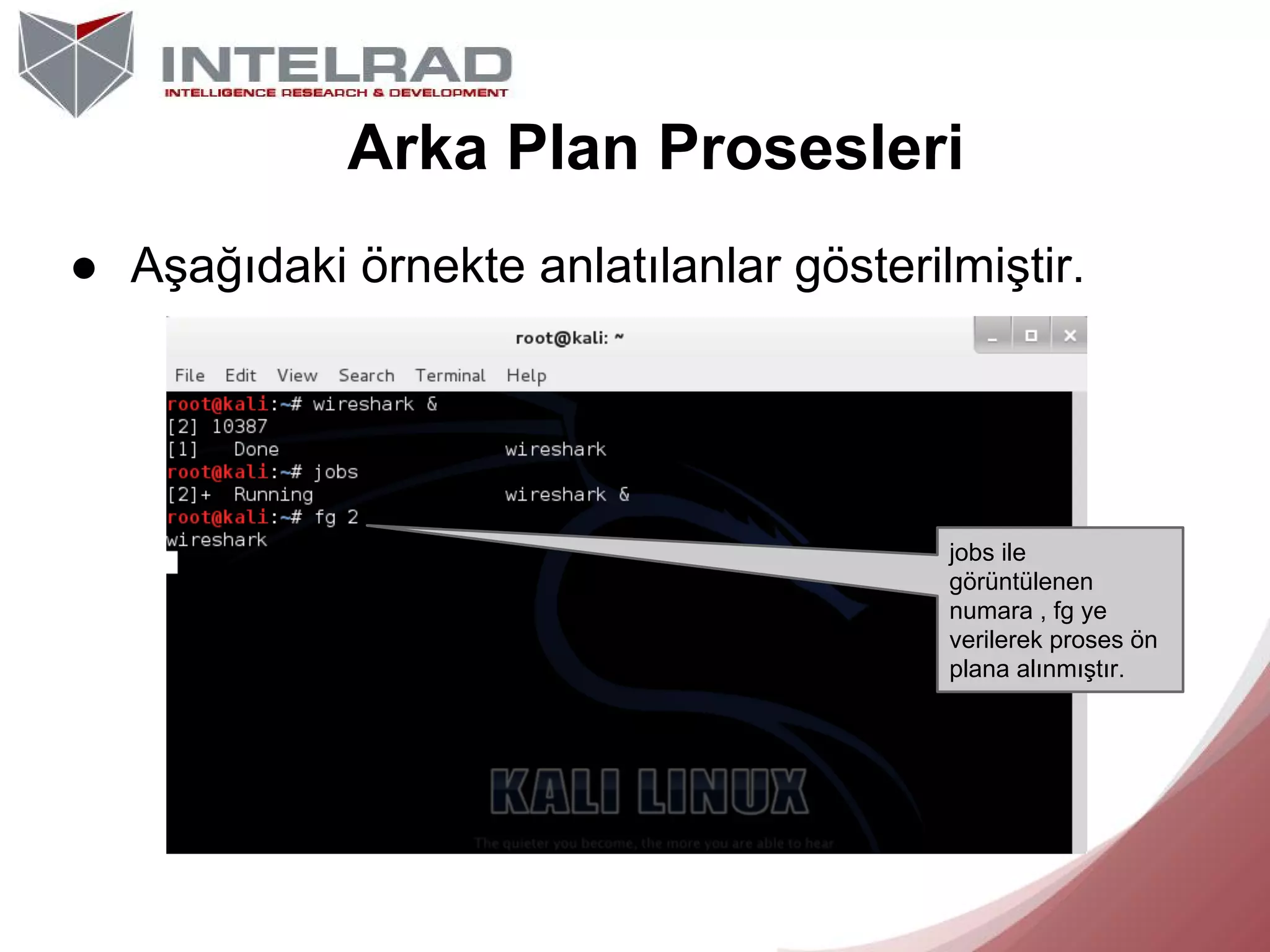 Arka Plan Prosesleri
● Aşağıdaki örnekte anlatılanlar gösterilmiştir.

jobs ile
görüntülenen
numara , fg ye
verilerek proses ön
plana alınmıştır.

 