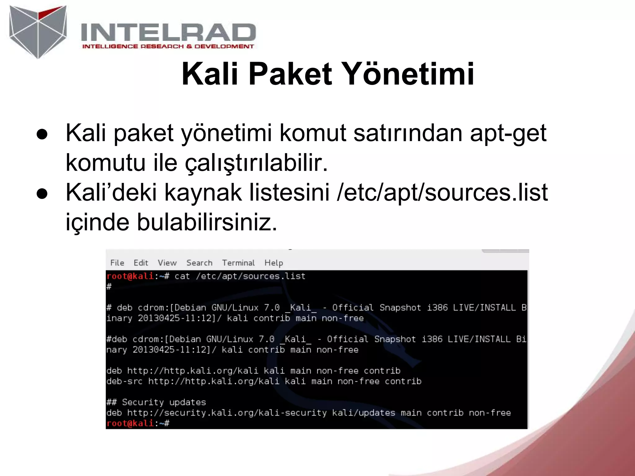 Kali Paket Yönetimi
● Kali paket yönetimi komut satırından apt-get
komutu ile çalıştırılabilir.
● Kali’deki kaynak listesini /etc/apt/sources.list
içinde bulabilirsiniz.

 