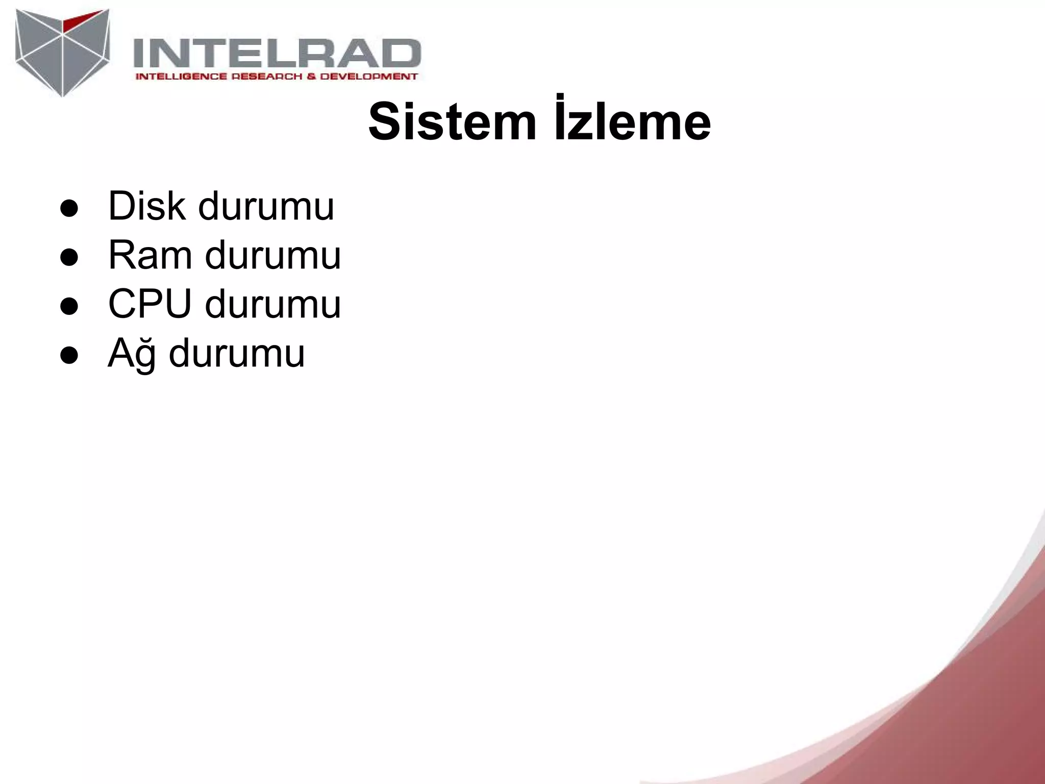 Sistem İzleme
●
●
●
●

Disk durumu
Ram durumu
CPU durumu
Ağ durumu

 