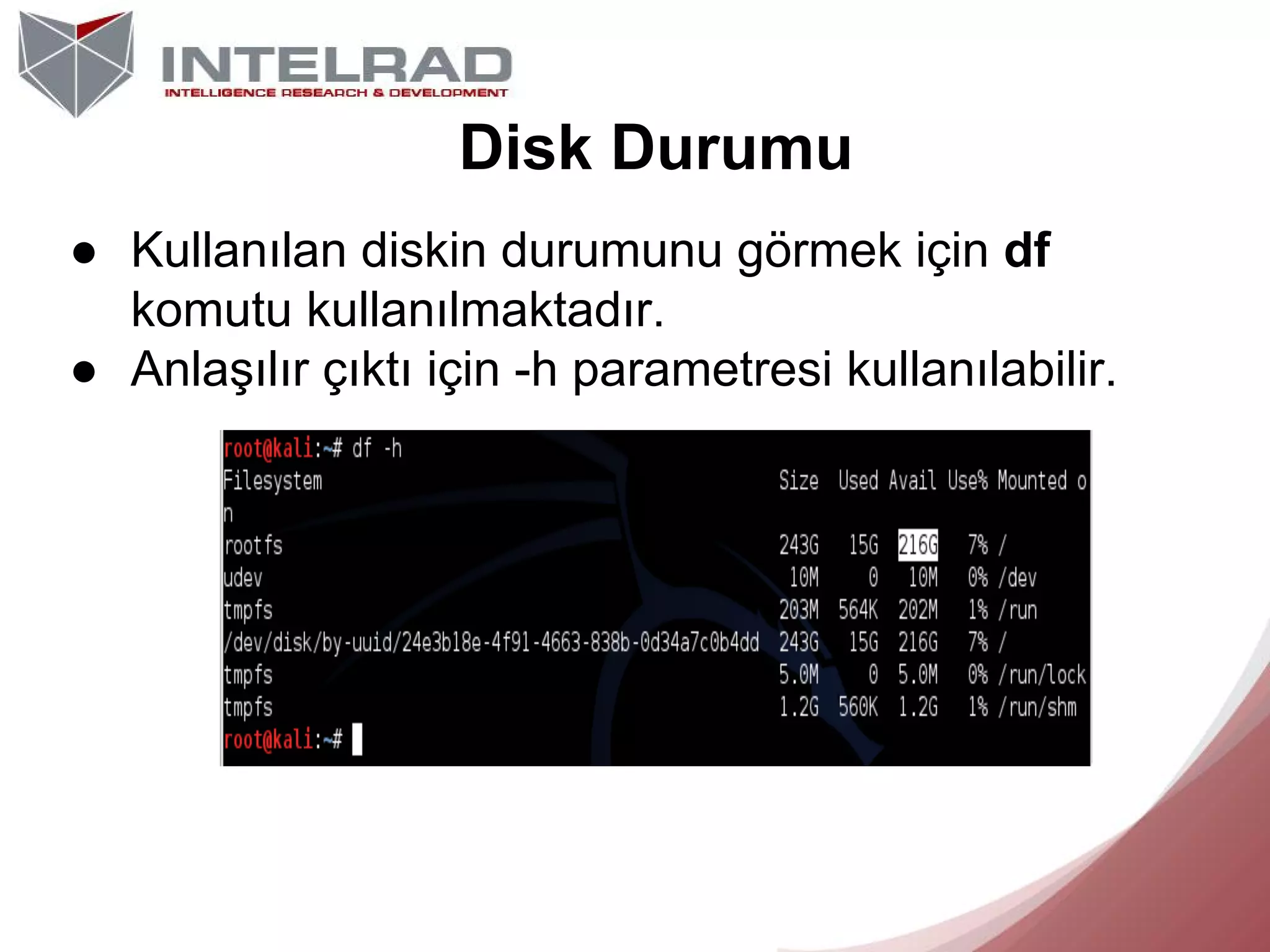 Disk Durumu
● Kullanılan diskin durumunu görmek için df
komutu kullanılmaktadır.
● Anlaşılır çıktı için -h parametresi kullanılabilir.

 