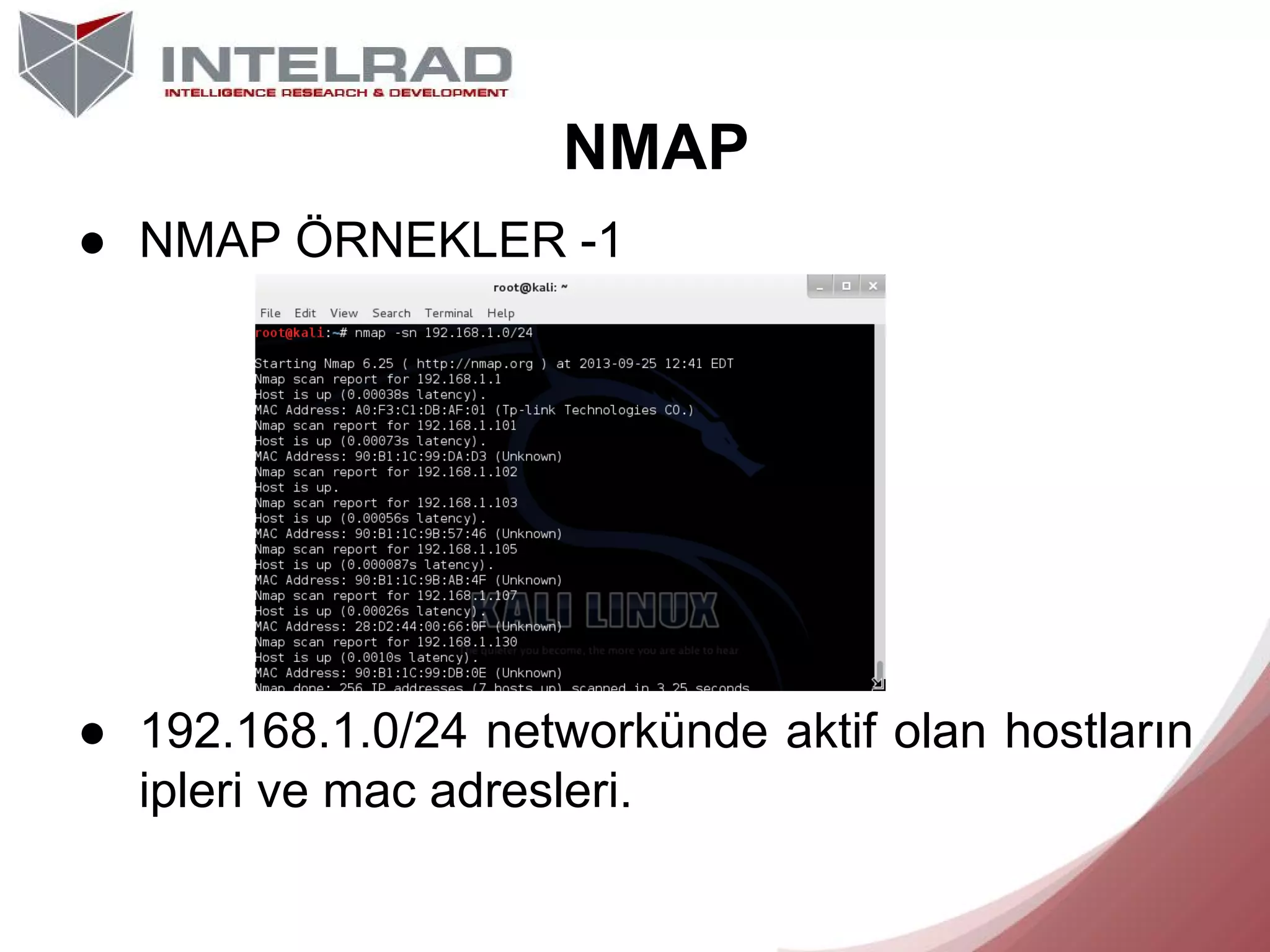 NMAP
● NMAP ÖRNEKLER -1

● 192.168.1.0/24 networkünde aktif olan hostların
ipleri ve mac adresleri.

 
