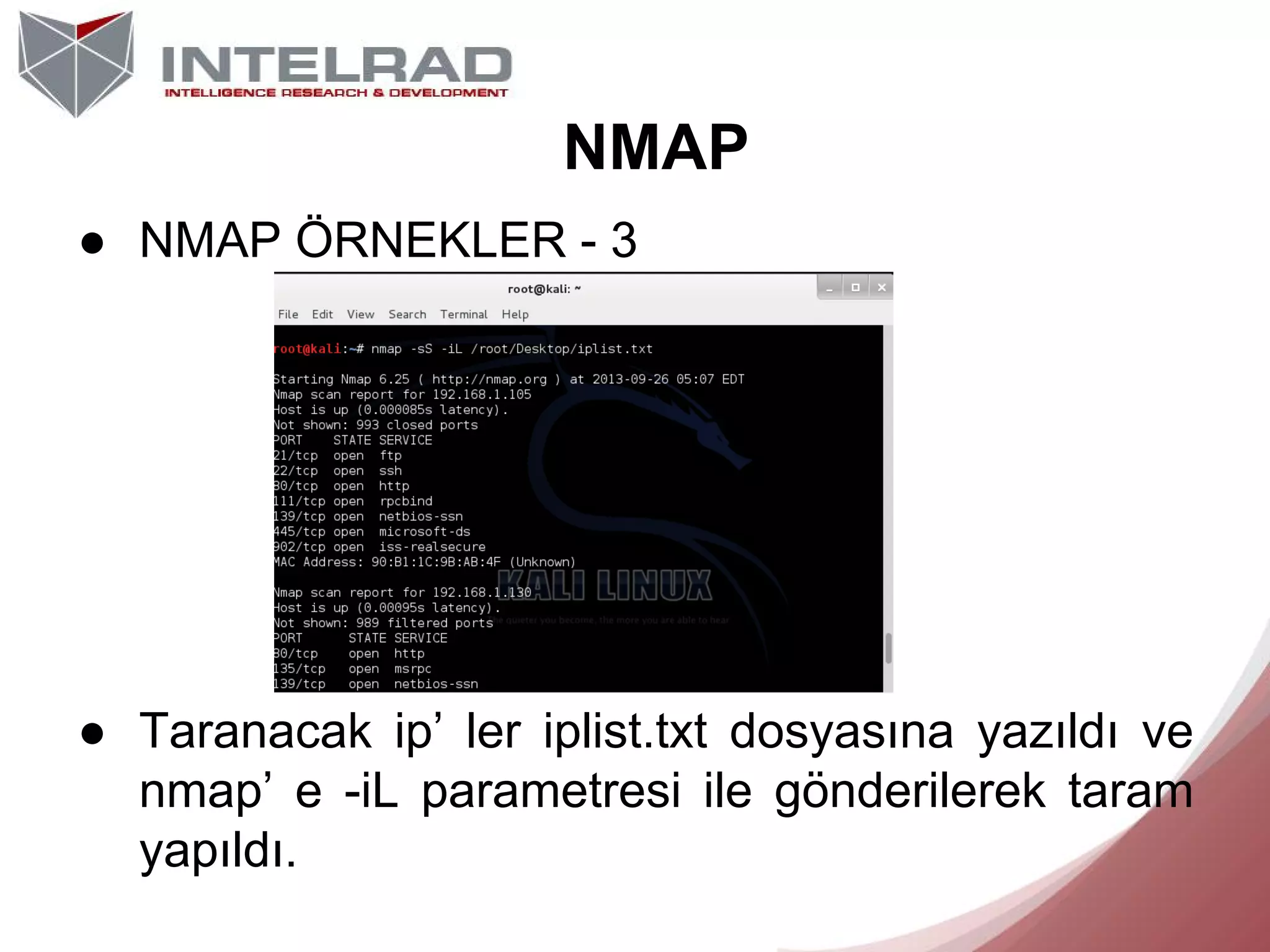NMAP
● NMAP ÖRNEKLER - 3

● Taranacak ip’ ler iplist.txt dosyasına yazıldı ve
nmap’ e -iL parametresi ile gönderilerek taram
yapıldı.

 