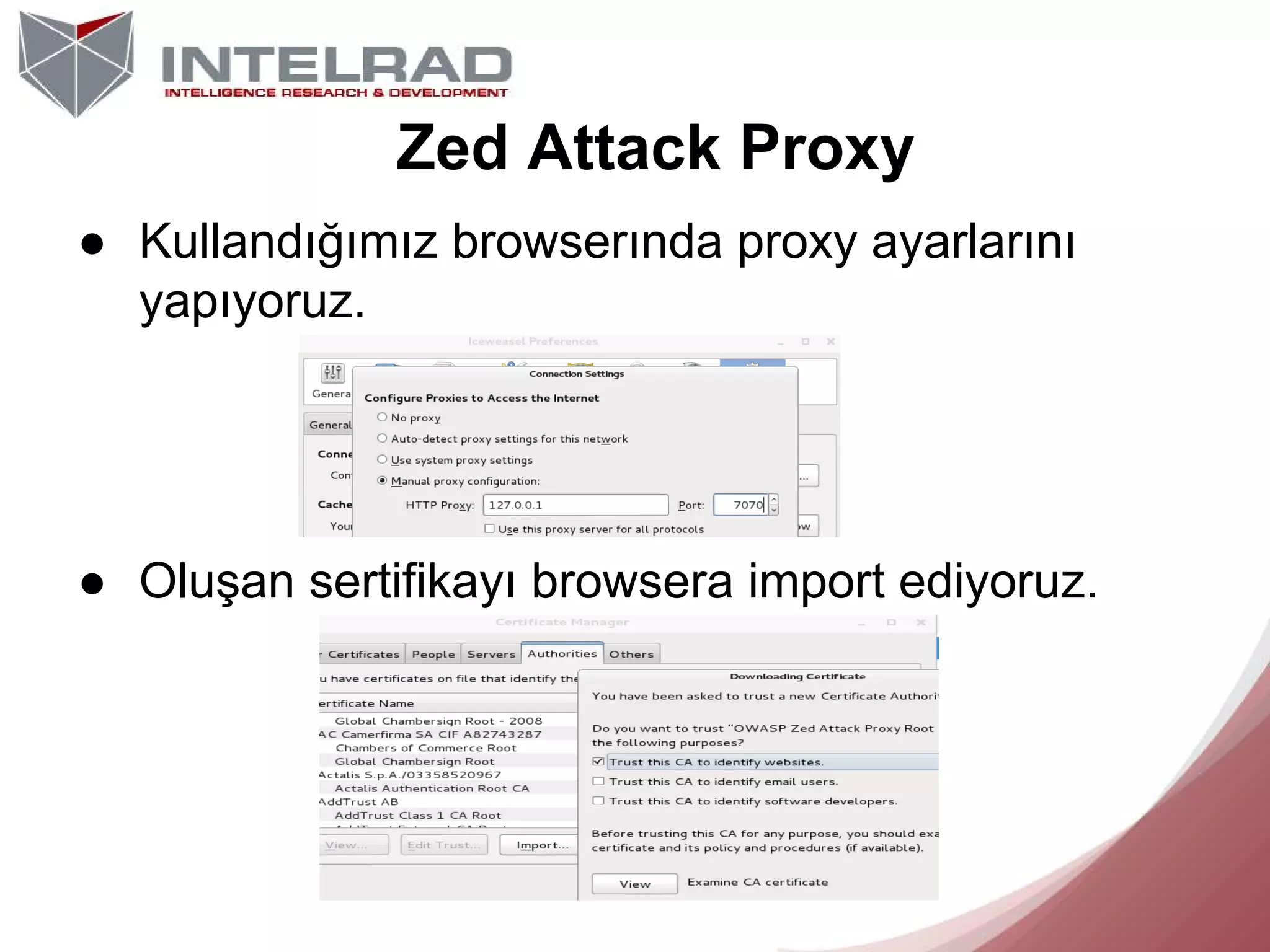 Zed Attack Proxy
● Kullandığımız browserında proxy ayarlarını
yapıyoruz.

● Oluşan sertifikayı browsera import ediyoruz.

 