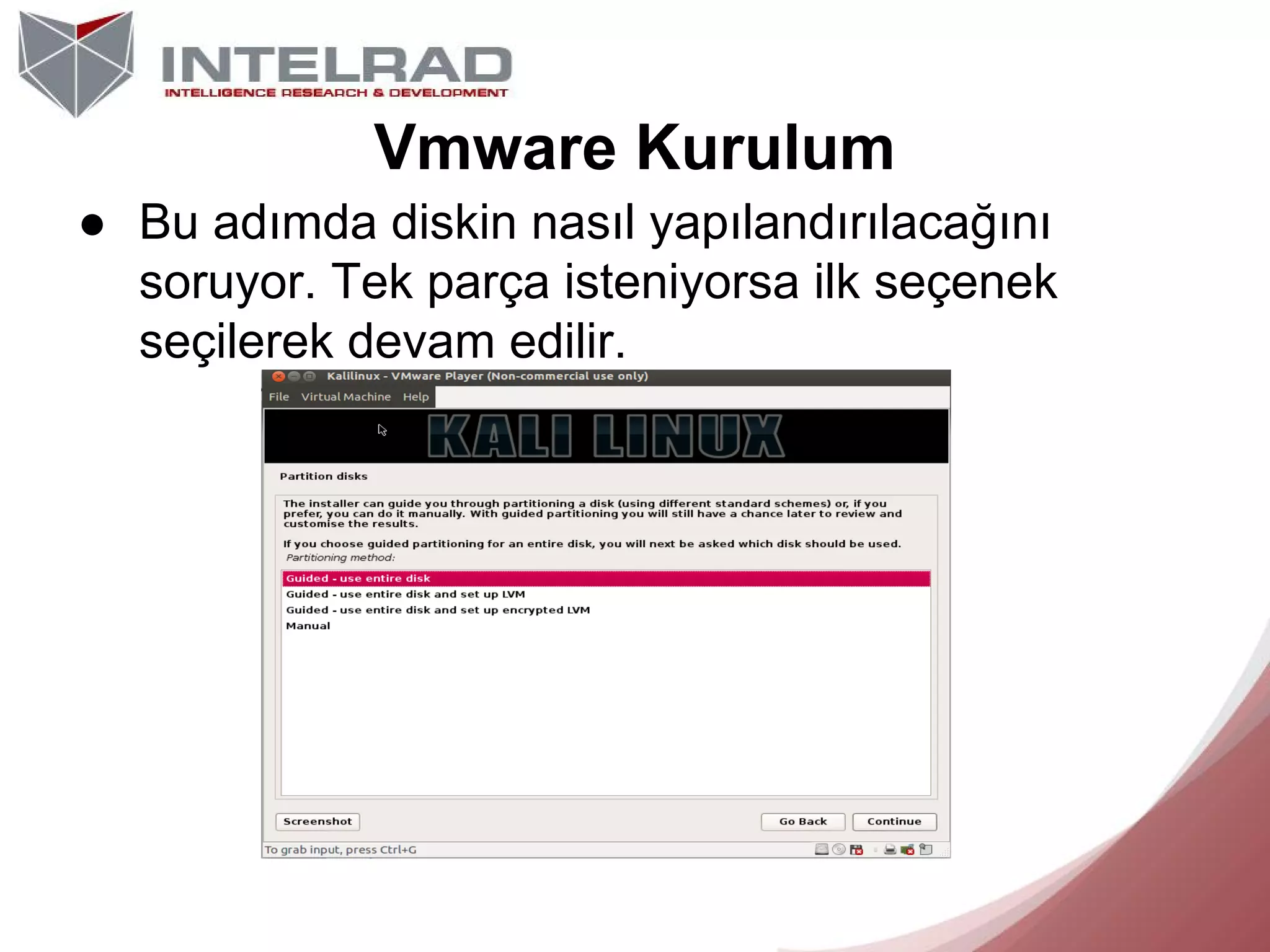 Vmware Kurulum
● Bu adımda diskin nasıl yapılandırılacağını
soruyor. Tek parça isteniyorsa ilk seçenek
seçilerek devam edilir.

 