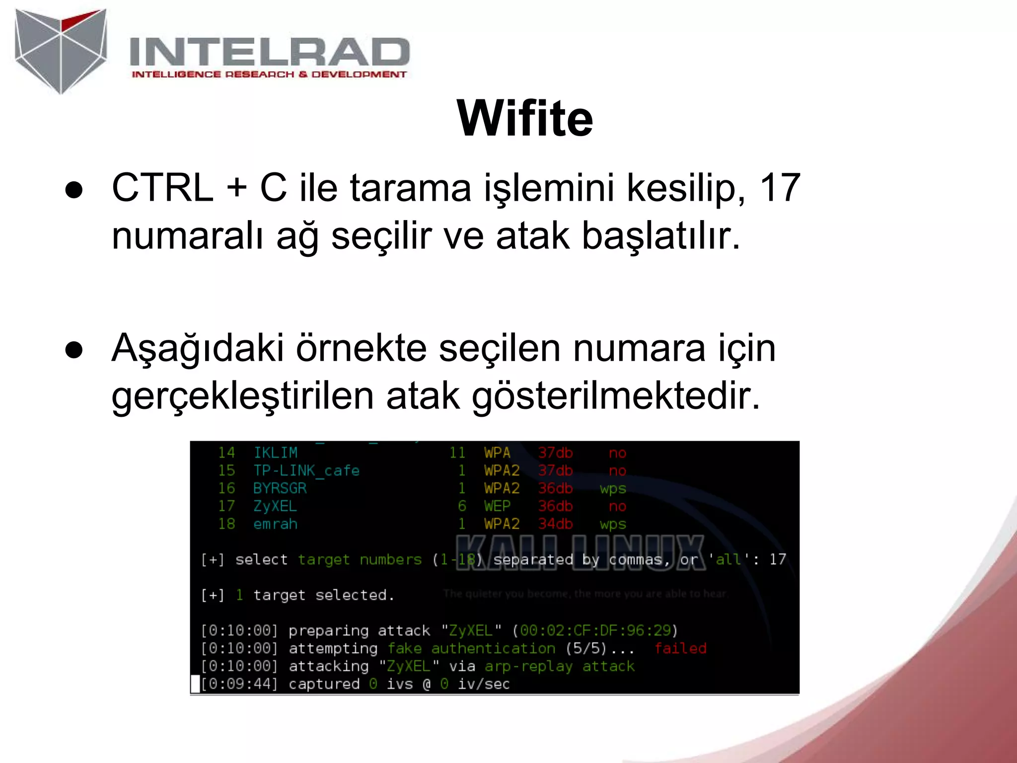 Wifite
● CTRL + C ile tarama işlemini kesilip, 17
numaralı ağ seçilir ve atak başlatılır.
● Aşağıdaki örnekte seçilen numara için
gerçekleştirilen atak gösterilmektedir.

 