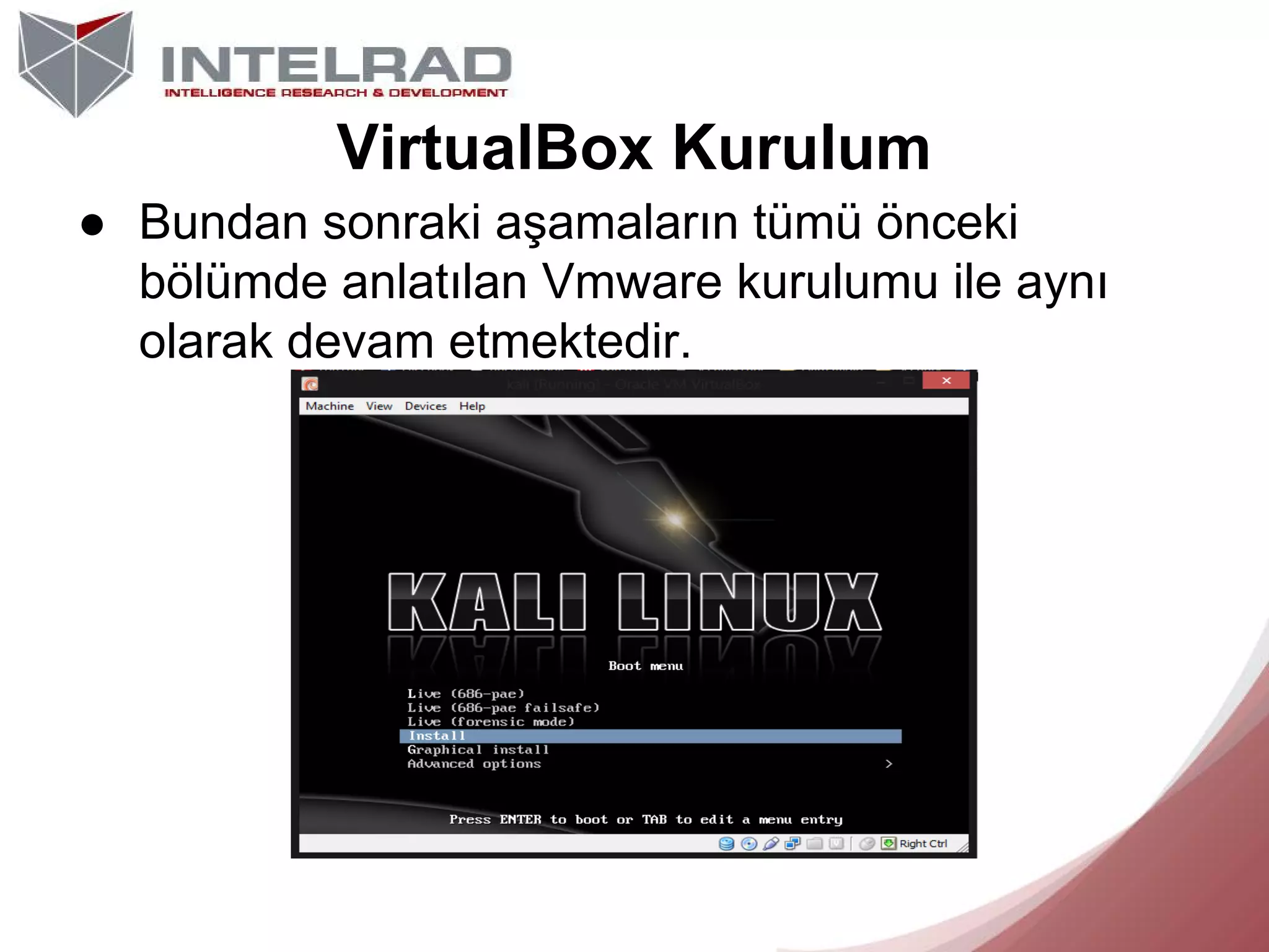VirtualBox Kurulum
● Bundan sonraki aşamaların tümü önceki
bölümde anlatılan Vmware kurulumu ile aynı
olarak devam etmektedir.

 
