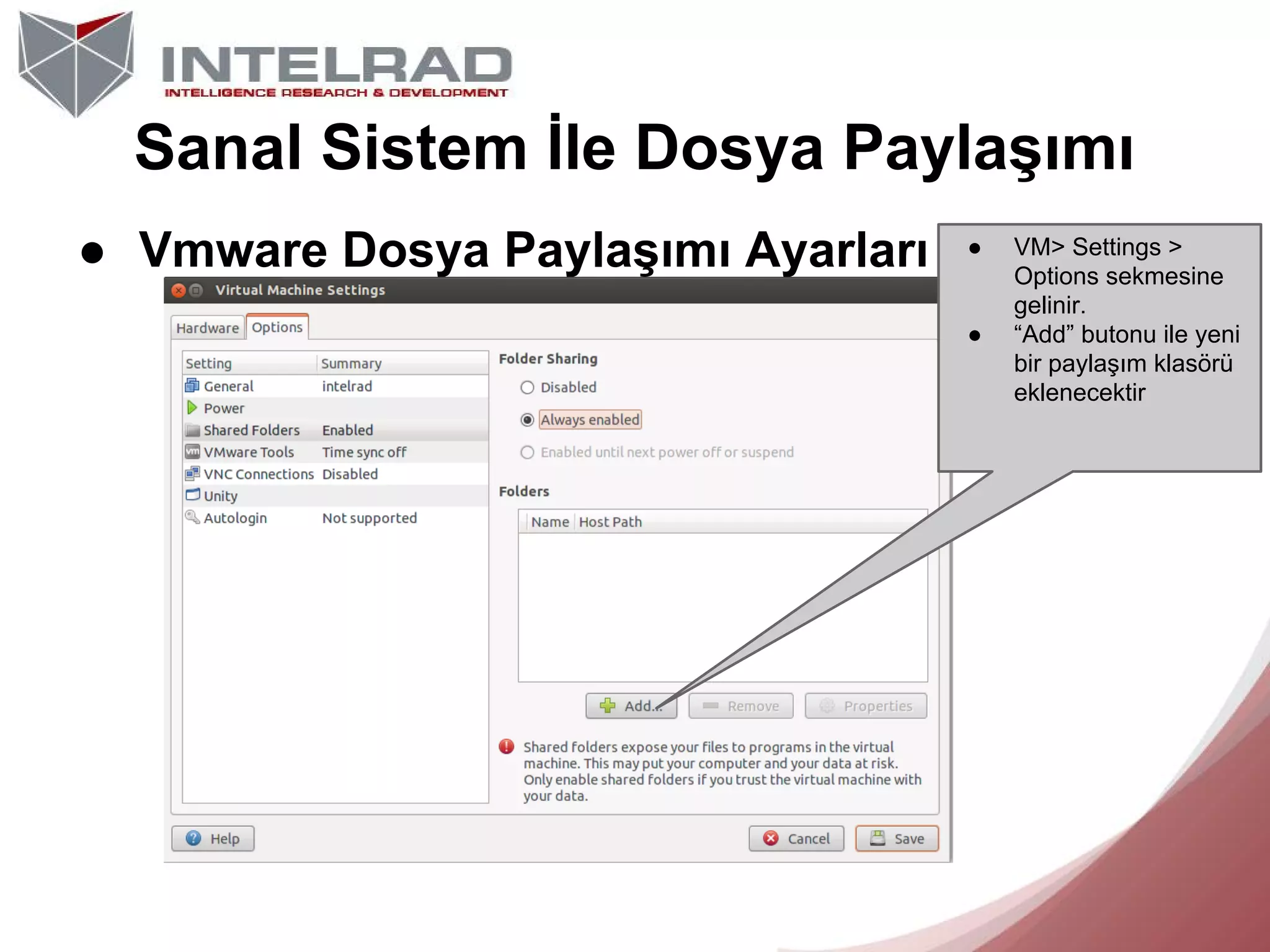 Sanal Sistem İle Dosya Paylaşımı
● Vmware Dosya Paylaşımı Ayarları

●

●

VM> Settings >
Options sekmesine
gelinir.
“Add” butonu ile yeni
bir paylaşım klasörü
eklenecektir

 