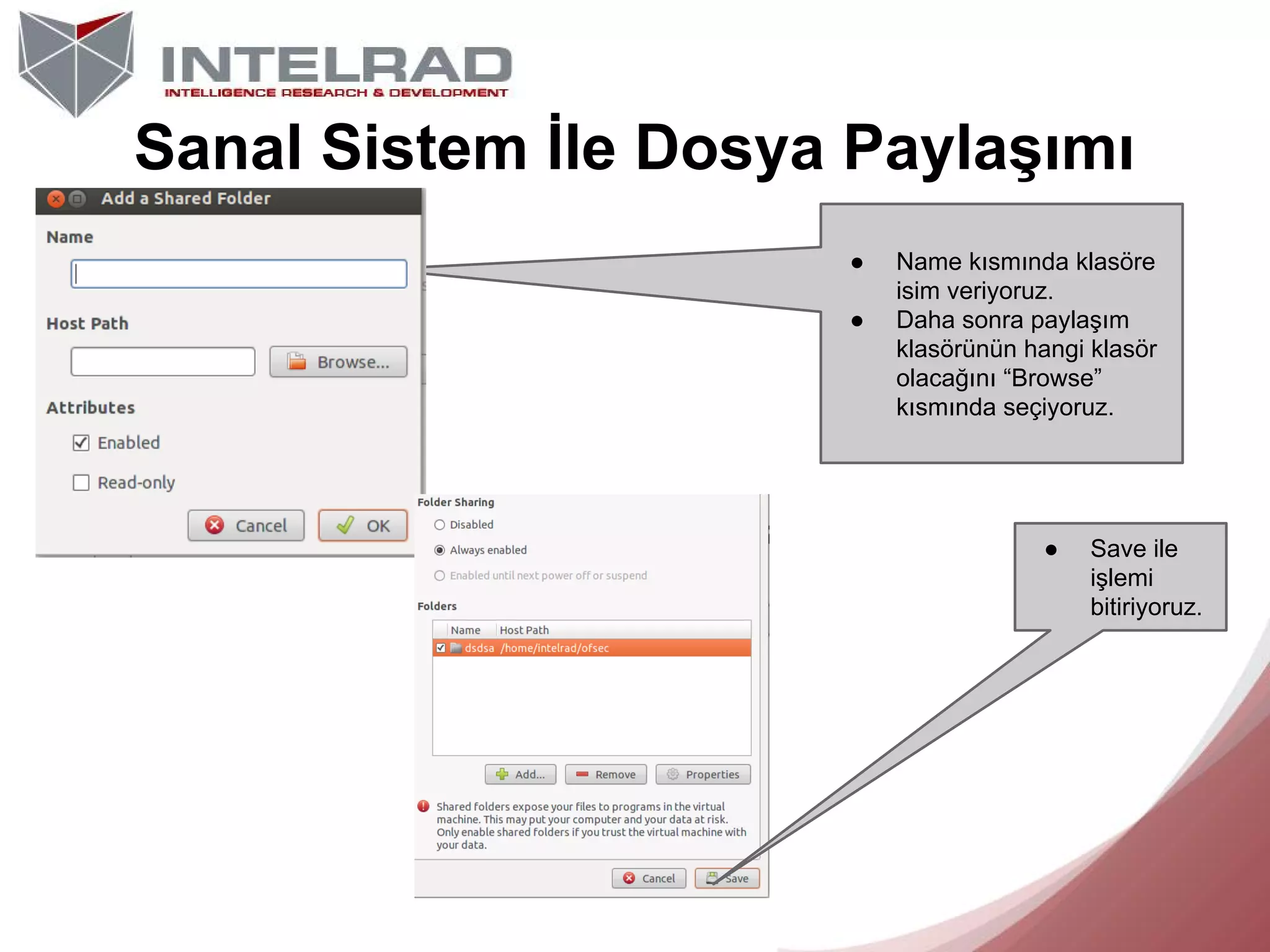 Sanal Sistem İle Dosya Paylaşımı
●
●

Name kısmında klasöre
isim veriyoruz.
Daha sonra paylaşım
klasörünün hangi klasör
olacağını “Browse”
kısmında seçiyoruz.

●

Save ile
işlemi
bitiriyoruz.

 
