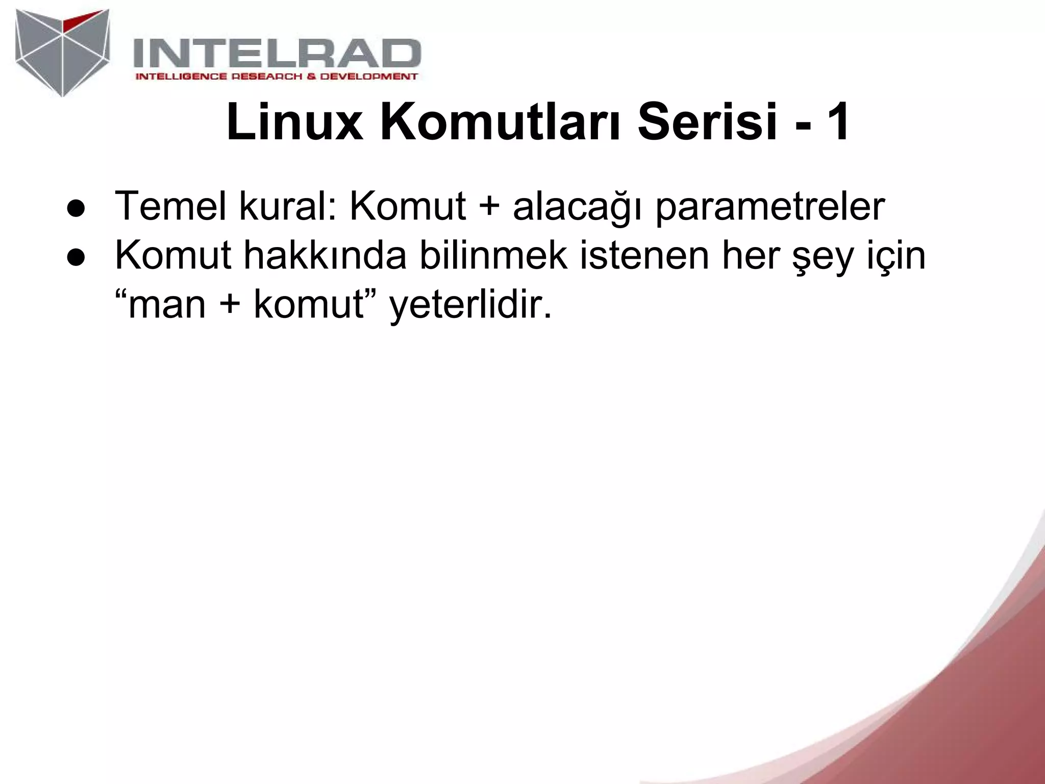 Linux Komutları Serisi - 1
● Temel kural: Komut + alacağı parametreler
● Komut hakkında bilinmek istenen her şey için
“man + komut” yeterlidir.

 