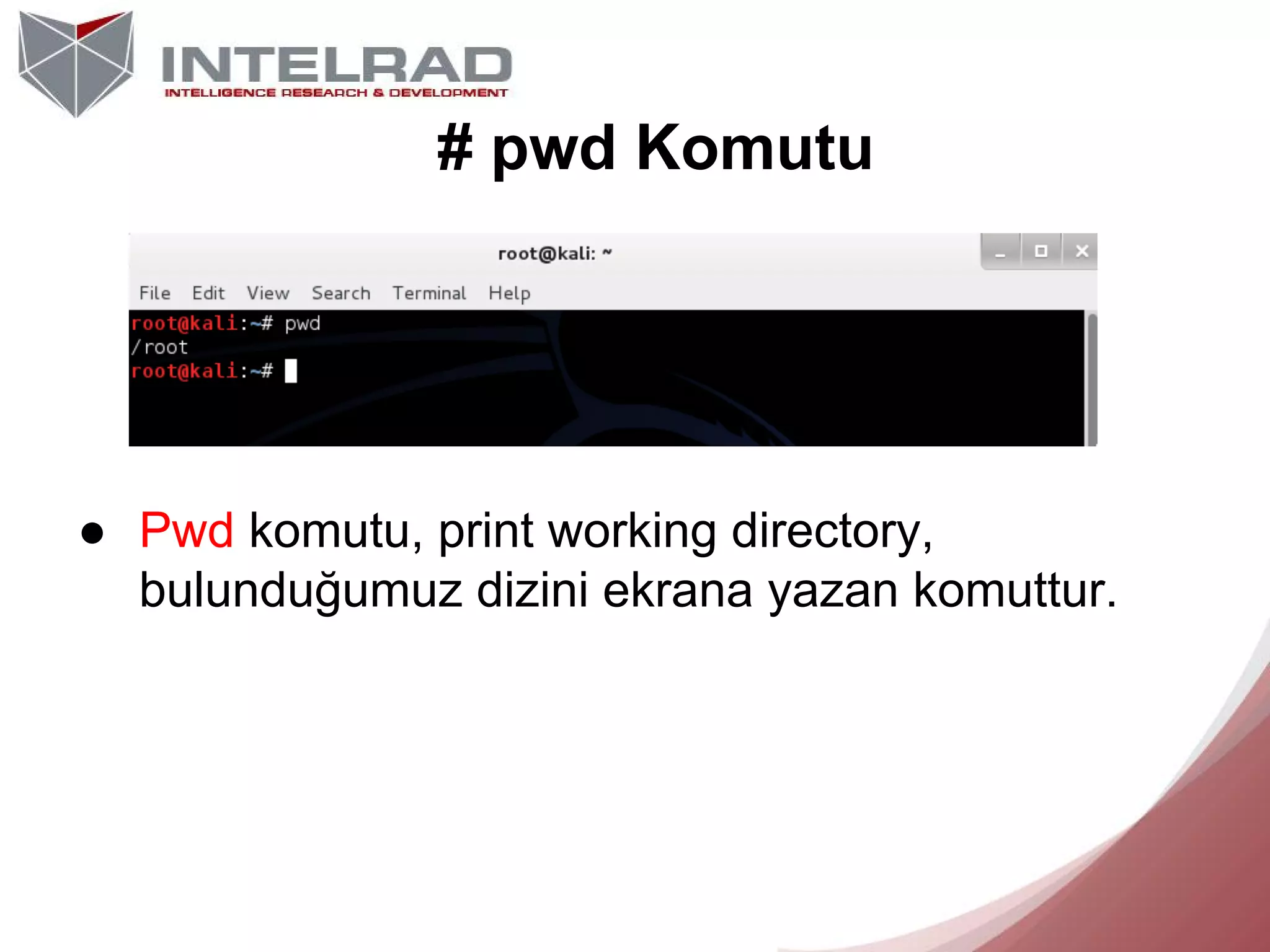 # pwd Komutu

● Pwd komutu, print working directory,
bulunduğumuz dizini ekrana yazan komuttur.

 