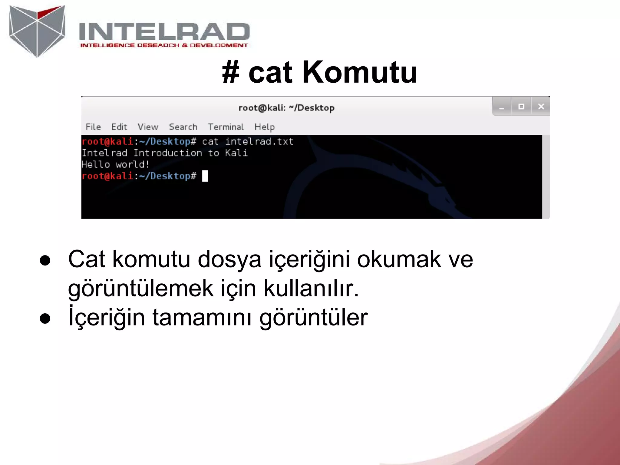 # cat Komutu

● Cat komutu dosya içeriğini okumak ve
görüntülemek için kullanılır.
● İçeriğin tamamını görüntüler

 