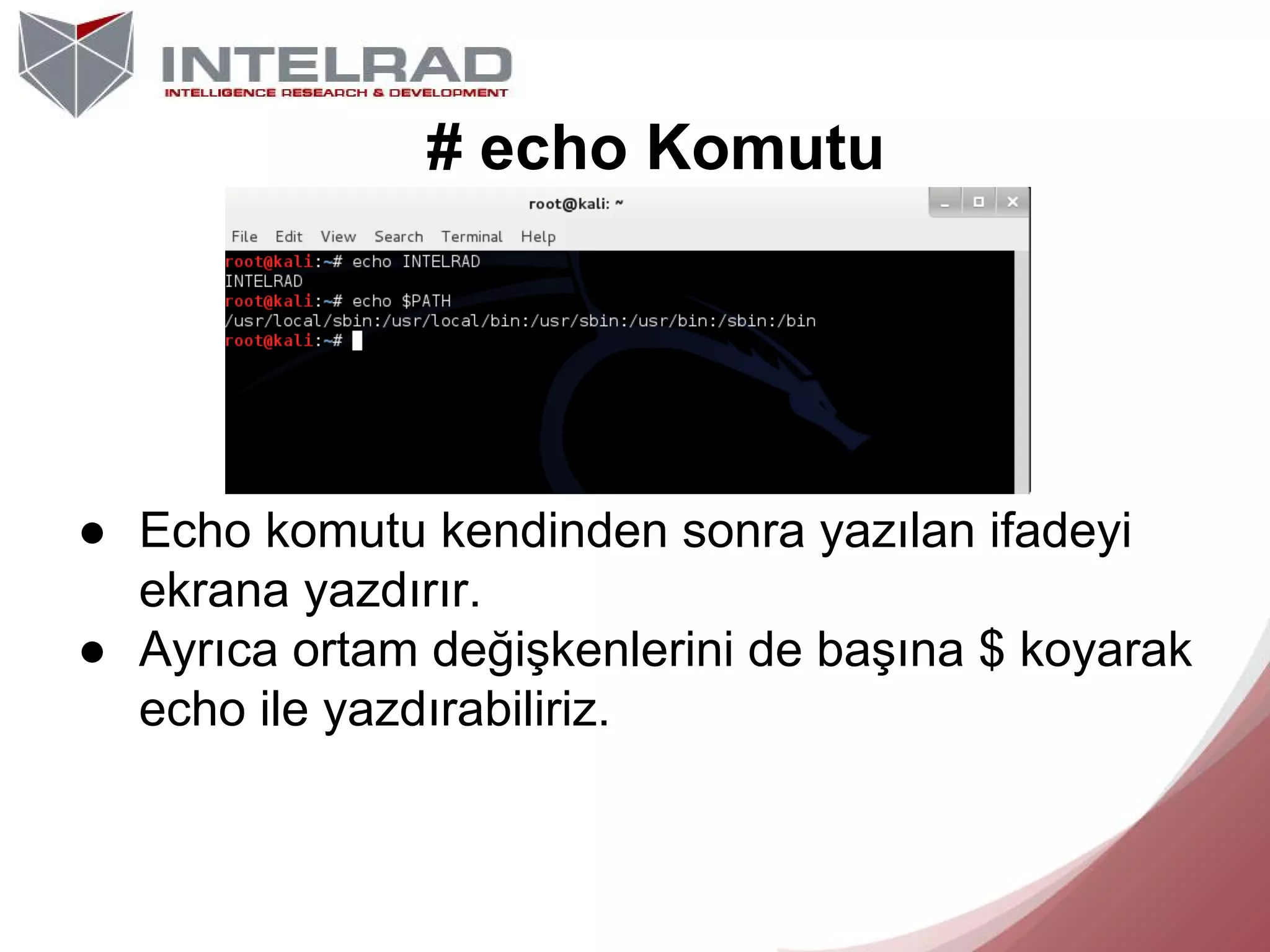 # echo Komutu

● Echo komutu kendinden sonra yazılan ifadeyi
ekrana yazdırır.
● Ayrıca ortam değişkenlerini de başına $ koyarak
echo ile yazdırabiliriz.

 