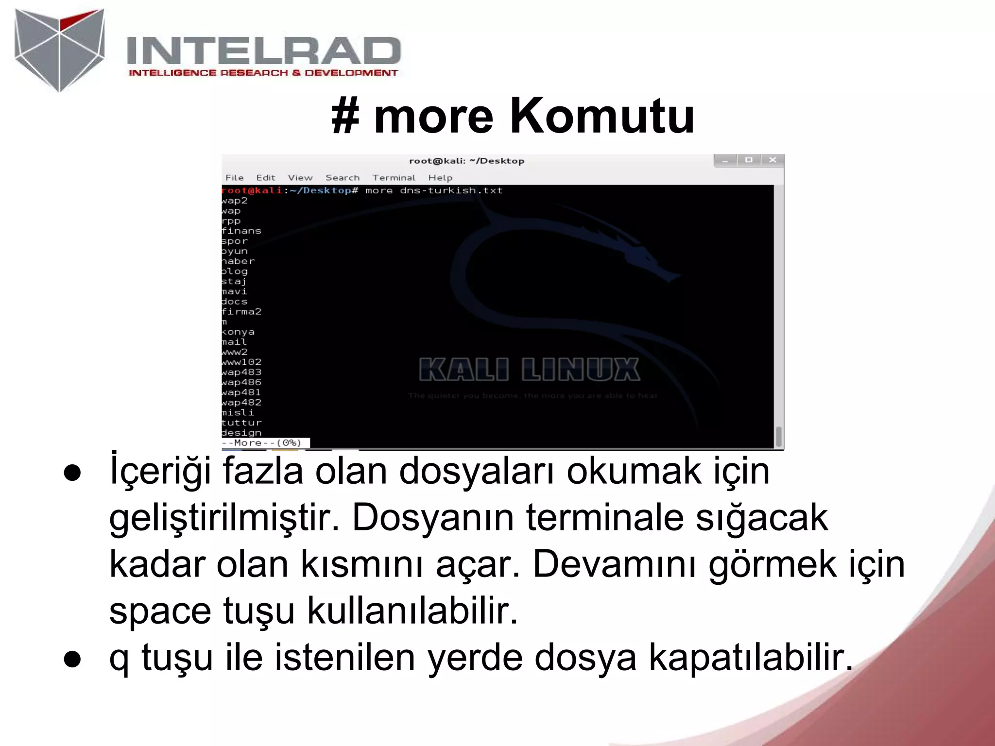 # more Komutu

● İçeriği fazla olan dosyaları okumak için
geliştirilmiştir. Dosyanın terminale sığacak
kadar olan kısmını açar. Devamını görmek için
space tuşu kullanılabilir.
● q tuşu ile istenilen yerde dosya kapatılabilir.

 