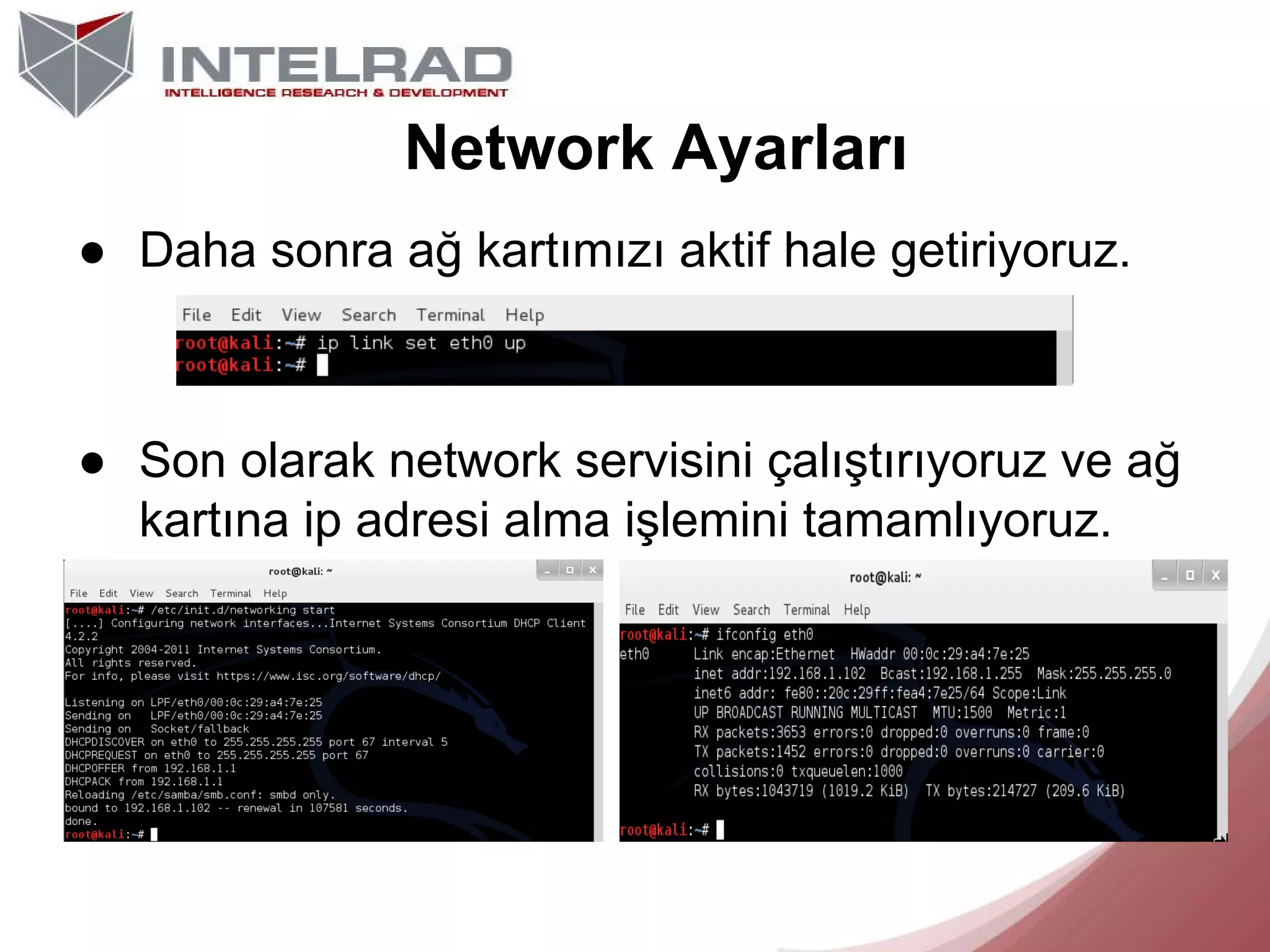 Network Ayarları
● Daha sonra ağ kartımızı aktif hale getiriyoruz.

● Son olarak network servisini çalıştırıyoruz ve ağ
kartına ip adresi alma işlemini tamamlıyoruz.

 