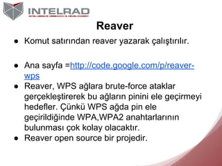 Reaver
● Komut satırından reaver yazarak çalıştırılır.
● Ana sayfa =http://code.google.com/p/reaverwps
● Reaver, WPS ağlar...