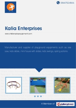 08447524846
A Member of
Kalia Enterprises
www.childrenplayequipment.com
Garden Benches Artificial Grasses Seesaw Slides Swings Spring Actions Spring Sea
Saw Springs Riders Merry Go Round Climbers Fitness Trail Play Kiddies Net Climber Kiddies
Rotomoulded Slides Play Train Multi Action Play System Thrillers Sports Equipments Swimming
Pool Equipment Parallel Bar Dustbins Garden Benches Artificial
Grasses Seesaw Slides Swings Spring Actions Spring Sea Saw Springs Riders Merry Go
Round Climbers Fitness Trail Play Kiddies Net Climber Kiddies Rotomoulded Slides Play
Train Multi Action Play System Thrillers Sports Equipments Swimming Pool Equipment Parallel
Bar Dustbins Garden Benches Artificial Grasses Seesaw Slides Swings Spring Actions Spring
Sea Saw Springs Riders Merry Go Round Climbers Fitness Trail Play Kiddies Net
Climber Kiddies Rotomoulded Slides Play Train Multi Action Play System Thrillers Sports
Equipments Swimming Pool Equipment Parallel Bar Dustbins Garden Benches Artificial
Grasses Seesaw Slides Swings Spring Actions Spring Sea Saw Springs Riders Merry Go
Round Climbers Fitness Trail Play Kiddies Net Climber Kiddies Rotomoulded Slides Play
Train Multi Action Play System Thrillers Sports Equipments Swimming Pool Equipment Parallel
Bar Dustbins Garden Benches Artificial Grasses Seesaw Slides Swings Spring Actions Spring
Sea Saw Springs Riders Merry Go Round Climbers Fitness Trail Play Kiddies Net
Climber Kiddies Rotomoulded Slides Play Train Multi Action Play System Thrillers Sports
Equipments Swimming Pool Equipment Parallel Bar Dustbins Garden Benches Artificial
Grasses Seesaw Slides Swings Spring Actions Spring Sea Saw Springs Riders Merry Go
Manufacturer and supplier of playground equipments such as sea
saw, kids slides, mini house with slides, kids swings, spring actions.
 