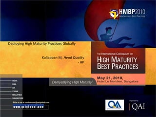 Deploying High Maturity Practices Globally


                                              Kaliappan M, Head Quality
                                                                  - HP




1   ©2010 Hewlett-Packard Development Company, L.P. The information contained herein is subject to change without notice
 