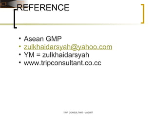 REFERENCE Asean GMP [email_address] YM = zulkhaidarsyah www.tripconsultant.co.cc TRIP CONSULTING – zul2007 