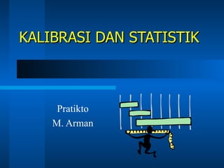 KALIBRASI DAN STATISTIK Pratikto M. Arman 