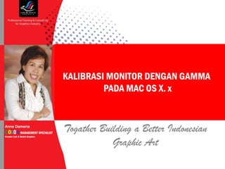 Professional Training and Consulting for Graphic Industry




               KALIBRASI MONITOR DENGAN GAMMA
                        PADA MAC OS X. x
 