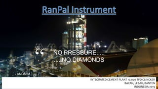 NO PRESSURE.....
.....NO DIAMONDS
- ANONIM
“
INTEGRATED CEMENT PLANT 10.000 TPD CLINCKER
BAYAH, LEBAK, BANTEN
INDONESIA 2019
 