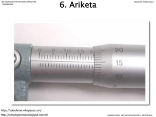 6. Ariketa
FABRIKATURIKO PRODUKTUEN KONTROLA: METROLOGIA
IES USANDIZAGA-PEÑAFLORIDA-AMARA BHI INDUSTRI TEKNOLOGIA I
http://teknologiaroman.blogspot.com.es/
https://teknolanak.wikispaces.com/
TEKNOROMAN
 