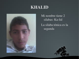 KHALID Mi nombre tiene 2 silabas: Ka-lid La silaba tónica es la segunda