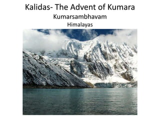 Kalidas- The Advent of Kumara
Kumarsambhavam
Himalayas
 