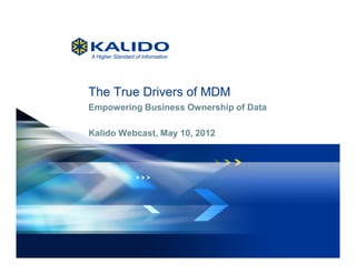 The True Drivers of MDM
         Empowering Business Ownership of Data

         Kalido Webcast, May 10, 2012




1   May 10, 2012 Kalido
         ©                I   Kalido Confidential I   May 10, 2012
 