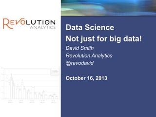 Revolution Confidential

Data Science
Not just for big data!
David Smith
Revolution Analytics
@revodavid
October 16, 2013

 