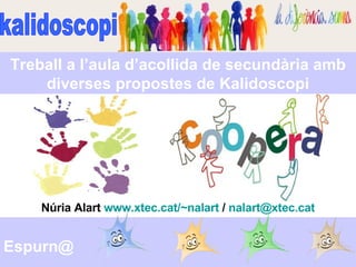 kalidoscopi Espurn@ Núria Alart  www.xtec.cat/~nalart  /  [email_address] Treball a l’aula d’acollida de secundària amb diverses propostes de Kalidoscopi 