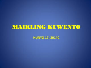 MAIKLING KUWENTO
HUNYO 17, 2014C
 
