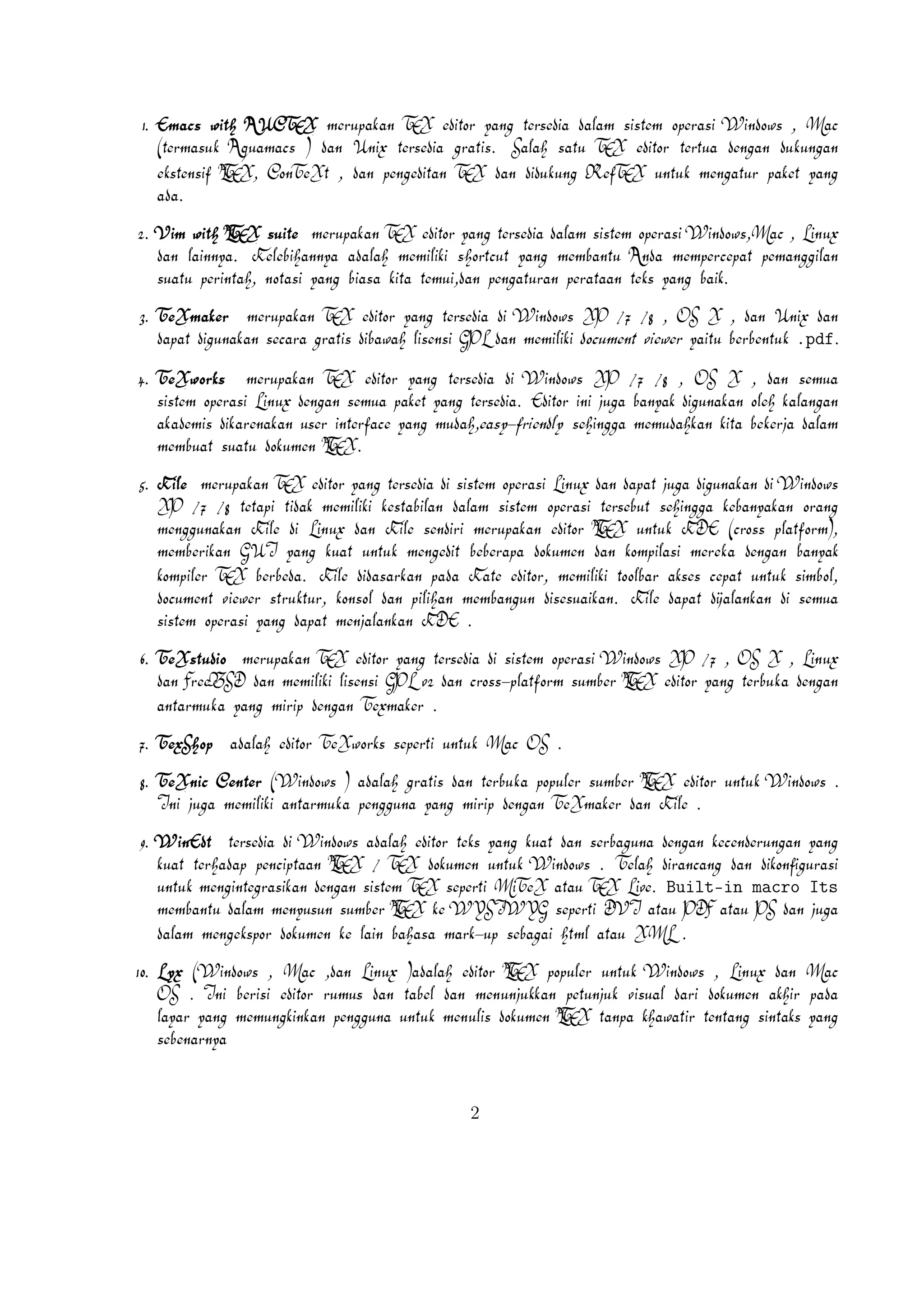 3.

T‚eX€ma€k‚er

€gra€t‚i

4.

€diba€wa€h

T‚eX€work‚

€semua

€ya€ng

5.

€pa€k‚et

K€ile

€t‚ida€k

T‚eX€st‚udio

€lisensi

T‚exS€hop

C€ent‚er

10.

L
/

€a€t‚a€u

PDF

L€yx

(W€indow

€da€n

€t‚a€bel

11.

€gedit

€wit‚h

13.

S€ublime

14.

K€t‚ikZ

15.

T‚extM€a€t‚e

16.

N€ot‚epa€d++

18.

LE‚d

,

M€a€c

€da€n

€edit‚orT
X
E

L
€unt‚uk

€simbol,

€ya€ng

€t‚ersedia

KDE

XP

/7

/8

A

€sumberE
X
T

,

OS

€oleh

X

,

€da€n

,

€sehingga

X
E
T

€ya€ng

€juga

€memberik‚a€n

€seca€ra

€da€n

KDE

XP

L€inux

€dik‚a€rena€k‚a€n

€dok‚umen
X.
E
T

€ora€ng

GUI

€di

€int‚erf‚a€ce

W€indow

XP

€mengguna€k‚a€n

€ya€ng

€k‚ua€t

€dida€sa€rk‚a€n

€piliha€n

€user

€denga€n

L

€diguna€k‚a€n

K€ile

€k‚onsol

€t‚erbuk‚a

€diguna€k‚a€n

€opera€si

A

€sua€t‚u

€k‚eba€nya€k‚a€n

W€indow

€da€pa€t

€sist‚em

€a€k‚a€demi

€da€pa€t

€menja€la€nk‚a€n

€opera€si

€semua

€berbeda.

€st‚ruk‚t‚ur,

€da€n

.

€da€n

€da€n

U€nix

.pdf

€membua€t

€pla€t‚f‚orm),

€da€pa€t

L
€edit‚or

X

€k‚a€la€nga€n

€k‚ompiler

€viewer

€sist‚em

OS

€berbent‚uk

L€inux

(€cros

€ya€ng

,

€da€la€m

€t‚ersebut

€ba€nya€k

€di

/8

€ya€it‚u

€opera€si

€document

€opera€si

/7

€bek‚erja

€opera€si

€denga€n

€cros-pla€t‚f‚orm

)

€ya€ng

X
E
T

PS

€da€n

,da€n

Gedit

(€dida€sa€rk‚a€n

€juga

€unt‚uk

€pa€da

K€ile

/8

€di

€mengedit

K€a€t‚e

€memba€ngun

/7

€edit‚or,

€disesua€ik‚a€n.

.

/7

,

OS

€denga€n

X

,

L€inux

€a€nt‚a€rmuk‚a

€da€n

€ya€ng

F€reeBSD

€mirip

€da€n

€denga€n

A

T‚ext

€wit‚h
X
E
T

€da€n

L€inux

(€t‚ida€k

(W€indow

(L€inux

(W€indow

J€a€va

,

€ya€ng

T‚ela€h

€da€n

€dira€nca€ng

A

€edit‚or
X
E
T

€visua€l

M€a€c

,

€da€ri

€da€n

€da€n

€k‚e

W€indow

€a€k‚hir

M€a€c

,da€n

L€inux

Gedit

€k‚et‚ik‚a

€k‚elua€ra€n

€versi

€unt‚uk

)

)

)

2

,

€pa€da

W€indow

)

2.0

€ba€ha€sa

€denga€n

),

€la€gi

€unt‚uk

€da€la€m

€la€in

),

,

W€indow

.

I€ni

€juga

€memilik‚i

L€inux

€la€ya€r

€k‚ecenderunga€n

€ya€ng

€mengint‚egra€sik‚a€n

€menyusun

€ma€rk-up

€da€n

€seba€ga€i

M€a€c

€ya€ng

A

€sumber
X
E
T

OS

.

L
€k‚e

€ht‚ml

I€ni

€k‚ua€t

€denga€n

€sist‚em

WYSIWYG

€a€t‚a€u

€berisi

€memungk‚ink‚a€n

€t‚erha€da€p

XML

€edit‚or

€pengguna

X
E
T

€sepert‚i

.

€rumu

€unt‚uk

€sebena€rnya

€la€innya).

€cros-pla€t‚f‚orm

€unt‚uk

€denga€n

€dik‚onf‚igura€si

€memba€nt‚u

€dok‚umen

L€edit‚or

.

€serba€guna

€da€n

€unt‚uk

€ya€ng

€sumberX
E
T

K€ile

€dok‚umen

L
€populer

€sint‚a€k‚

A

€populer

€k‚ua€t

€mengek‚spor

€t‚ent‚a€ng

€a€plik‚a€si

L
P€lugin(W€indow

€t‚ersedia

)a€da€la€h

€pet‚unjuk

€a€da€la€h

W€indow

.

€t‚erbuk‚a

T‚eX€ma€k‚er

€t‚ek‚

€da€la€m

€k‚ha€wa€t‚ir

€oleh

.

OS

Built-in macro Its

€menunjuk‚k‚a€n

.

€edit‚or

W€indow

M€a€c

€da€n

€denga€n

€a€da€la€h

€unt‚uk

€unt‚uk

€gra€t‚i

€mirip

L€ive.

L
€t‚a€npa

€sepert‚i

€a€da€la€h

L€aT‚eX-plugin(W€indow

(L€inux

Gummi

€a€t‚a€u

GNOME

T‚eX€lipse

A

€sist‚em

T‚eX€work‚

€dok‚umen

A

12.

€da€n

W€indow

€a€t‚a€u

€dok‚umen
X
E
T

€pengguna

17.

€di

X
E
T

M€iT‚eX

€menuli

€edit‚or

XP

€diguna€k‚a€n

€k‚it‚a

€sist‚em

€sist‚em

€merek‚a

€unt‚uk

W€indow

€ba€nya€k

€di

€da€la€m

€semua

X
E
T

(W€indow

€t‚ersedia

€pencipt‚a€a€n
X
E
T

DVI

€cepa€t

€di

€juga

€di

€memuda€hk‚a€n

€t‚ersedia

€merupa€k‚a€n

€v2

€edit‚or

€pengguna

A

€sepert‚i

€ya€ng

W€indow

€document €viewer

€t‚ersedia

€ini

€sehingga

€di

.

€a€da€la€h

W€inE‚dt

E‚dit‚or

€k‚ompila€si

€a€k‚se

GPL

€ya€ng

€k‚est‚a€bila€n

€da€n

€t‚ersedia

€memilik‚i

€edit‚or

€edit‚or

€dija€la€nk‚a€n

€a€nt‚a€rmuk‚a

9.

X
E
T

€ya€ng

€da€n

€t‚ersedia.

€merupa€k‚a€n

T‚exma€k‚er

T‚eX€nic

X
E
T

€sendiri

€t‚oolba€r

€memilik‚i

8.

K€ile

€da€pa€t

€edit‚or

€ea€sy-f‚riendly

€dok‚umen

€memilik‚i

X
E
T

GPL

€memilik‚i

€da€n

€bebera€pa

7.

€ya€ng

€merupa€k‚a€n

L€inux

K€ile

€lisensi

€merupa€k‚a€n

€muda€h,

€t‚et‚a€pi

6.

€merupa€k‚a€n

€di

M€a€c

).

,

€gedit-plugin-la€t‚ek‚

M€a€c

,

€da€n

L€inux

€juga

.

€perlu

€mencoba

€unt‚uk

 