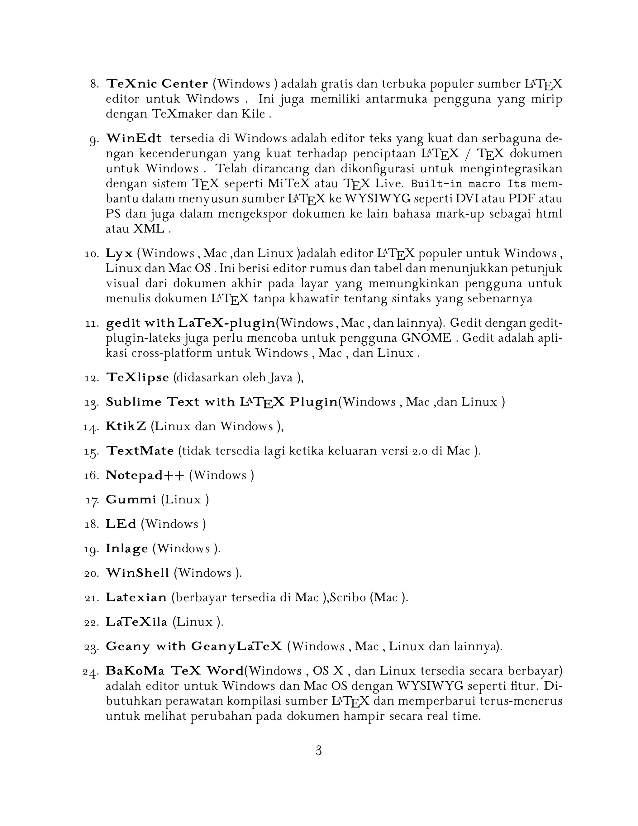 A
8. TeXnic Center (Windows ) adalah gratis dan terbuka populer sumber L TEX
editor untuk Windows . Ini juga memiliki antarmuka pengguna yang mirip
dengan TeXmaker dan Kile .

9. WinEdt tersedia di Windows adalah editor teks yang kuat dan serbaguna deA
ngan kecenderungan yang kuat terhadap penciptaan L TEX / TEX dokumen
untuk Windows . Telah dirancang dan dikon 