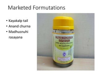 Marketed Formutations
• Kayakalp tail
• Anand churna
• Madhusnuhi
rasayana
 