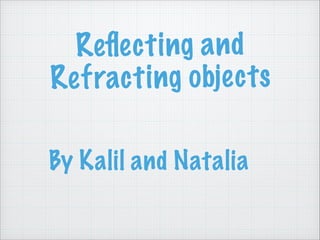 Reﬂec ti ng a n d
Ref ract ing obje ct s
By Kalil and Natalia

 