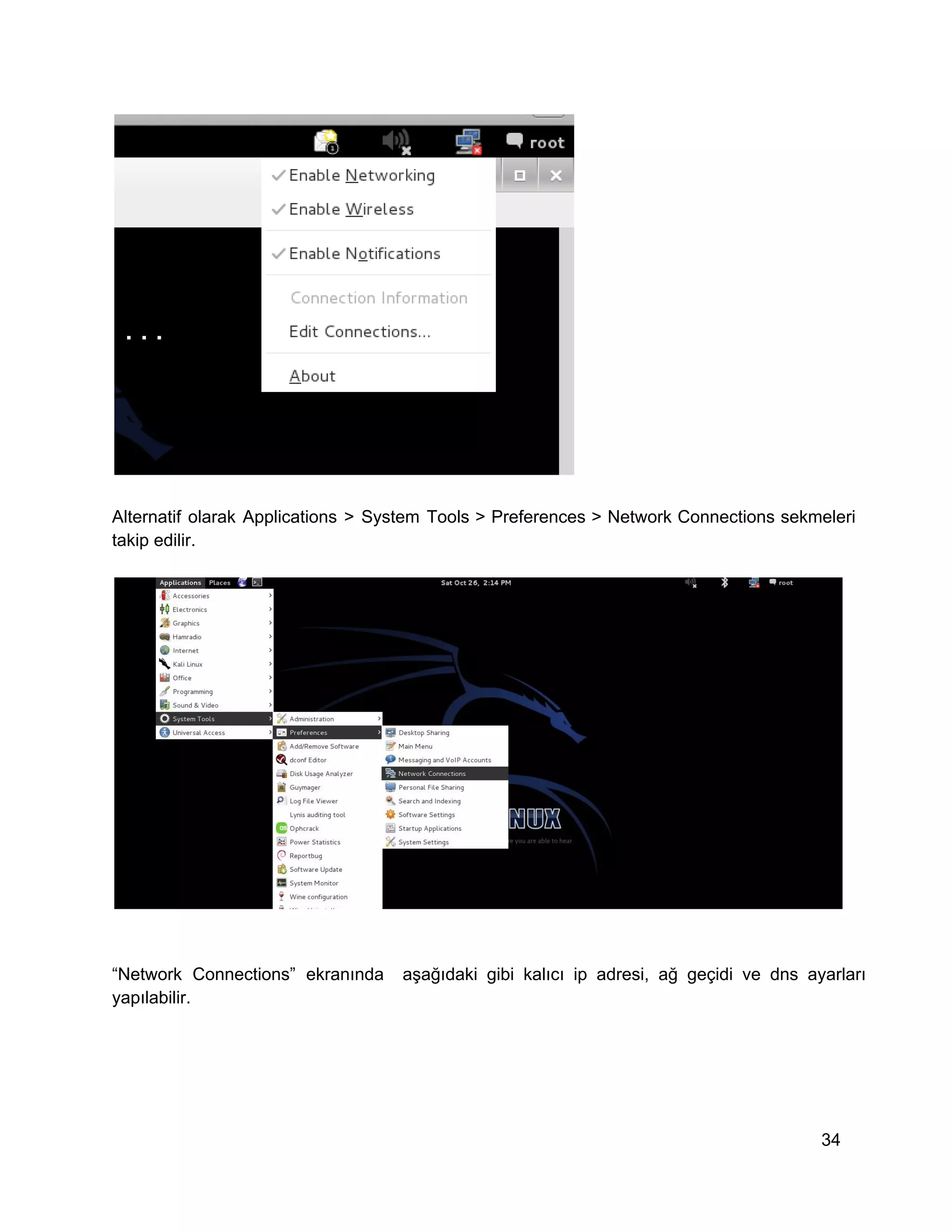 Alternatif  olarak  Applications  >  System  Tools  >  Preferences  >  Network  Connections  sekmeleri
takip edilir.

“Network  Connections”  ekranında  aşağıdaki  gibi  kalıcı  ip  adresi,  ağ  geçidi  ve  dns  ayarları
yapılabilir.

34

 