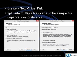 • Create a New Virtual Disk
• Split into multiple files, can also be a single file
depending on preferance
 