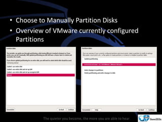 • Choose to Manually Partition Disks
• Overview of VMware currently configured
Partitions
 